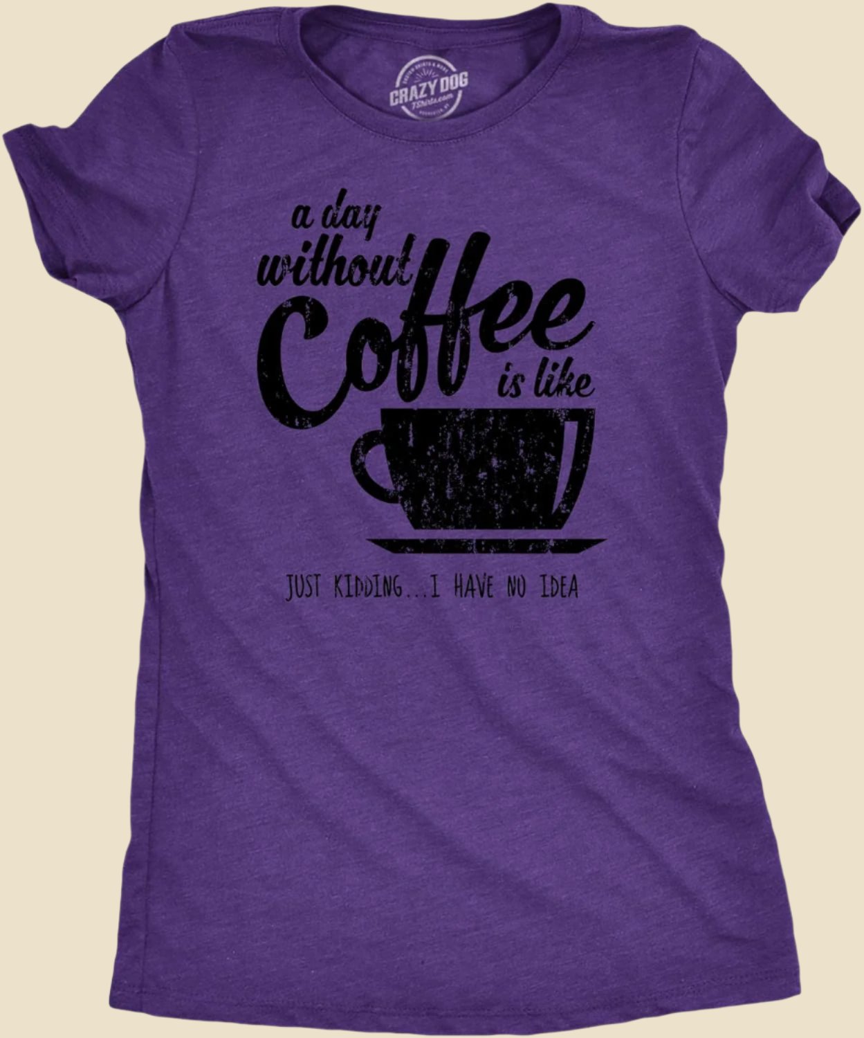 Womens a Day without Coffee Is like Just Kidding I Have No Idea T Shirt Funny