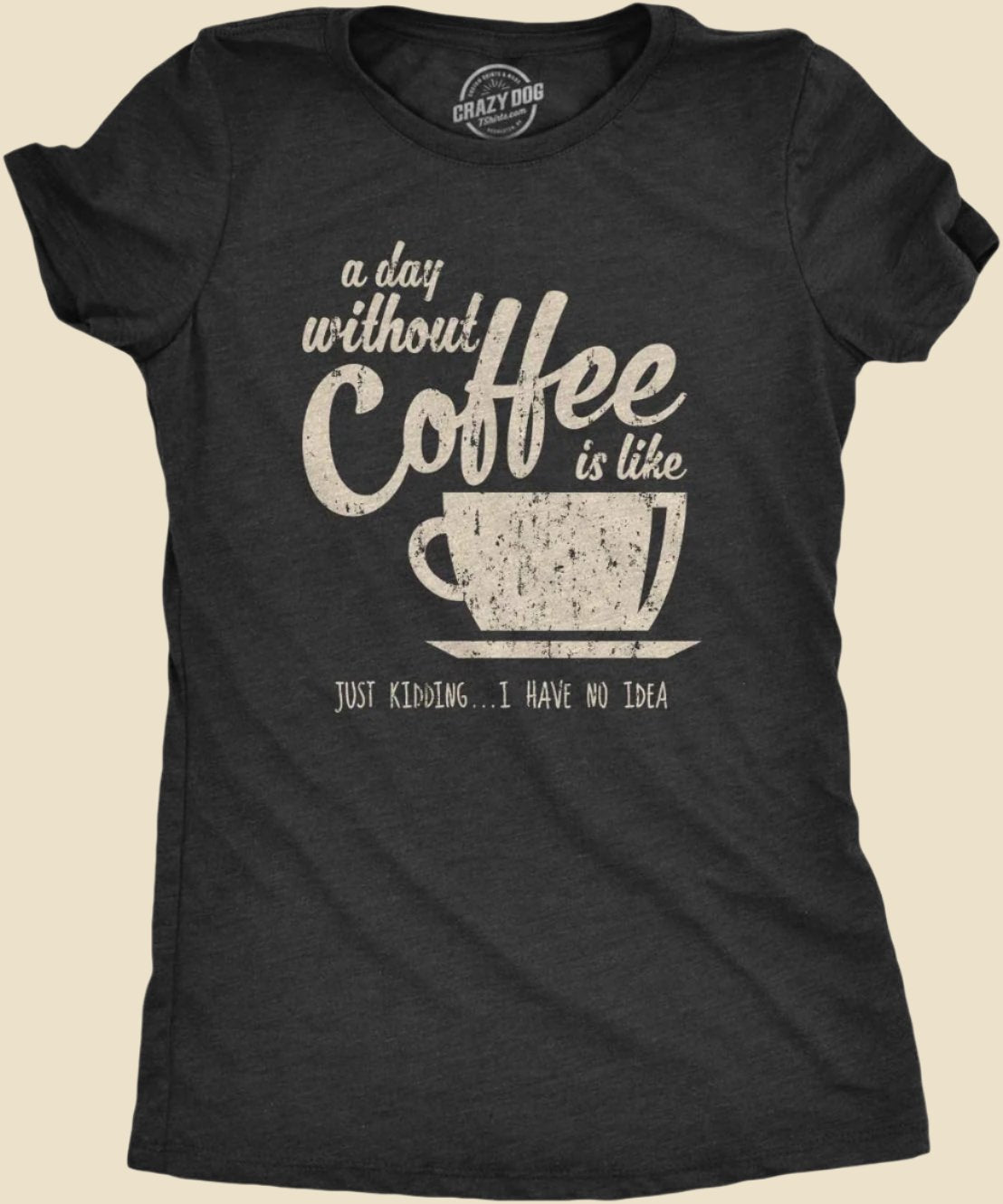 Womens a Day without Coffee Is like Just Kidding I Have No Idea T Shirt Funny